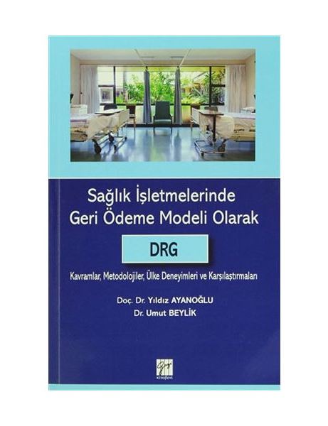 Sağlık İşletmelerinde Geri Ödeme Modeli Olarak DRG - Kavramlar, Metodolojiler, Ülke Deneyimleri ve Karşılaştırmaları